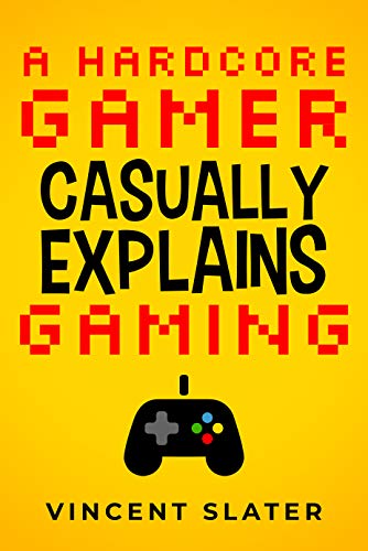 A Hardcore Gamer Casually Explains Gaming (English Edition)