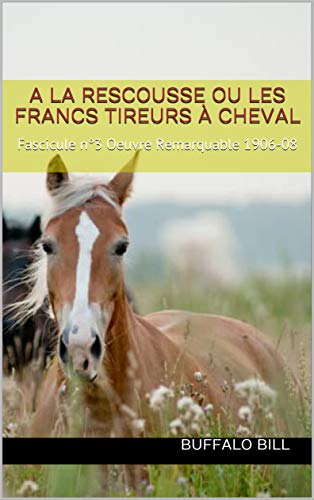 A la Rescousse ou les Francs tireurs à cheval: Fascicule n°3 Oeuvre Remarquable 1906-08 (French Edition)