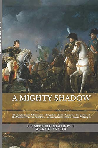 A MIGHTY SHADOW: The Exploits and Adventures of Brigadier Etienne Gerard in the Service of His Master, Emperor Napoleon I, as recounted to Joseph ... Exploits and Adventures of Brigadier Gerard)