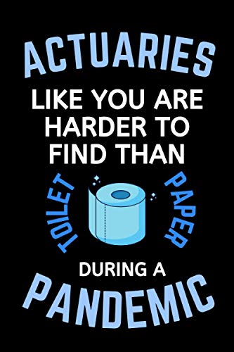 Actuaries Like You Are Harder To Find Than Toilet Paper During A Pandemic: Funny Gag Lined Notebook For Your Favorite Actuary, A Great Appreciation ... Present From Staff & Team or Family