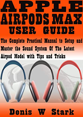 APPLE AIRPODS MAX USER GUIDE: The Complete Practical Manual to Setup and Master the Sound System of the Latest Airpod Model with Tips and Tricks (English Edition)