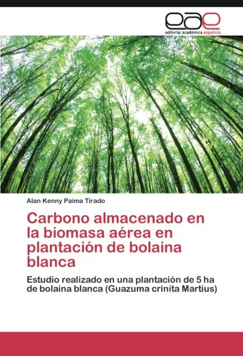 Carbono almacenado en la biomasa aérea en plantación de bolaina blanca: Estudio realizado en una plantación de 5 ha de bolaina blanca (Guazuma crinita Martius)