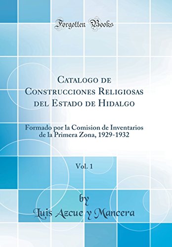 Catalogo de Construcciones Religiosas del Estado de Hidalgo, Vol. 1: Formado por la Comision de Inventarios de la Primera Zona, 1929-1932 (Classic Reprint)