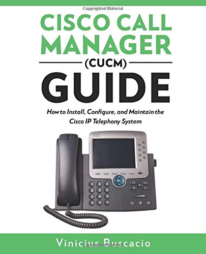 Cisco Call Manager (CUCM) Guide: How to Install, Configure, and Maintain the Cisco IP Telephony System