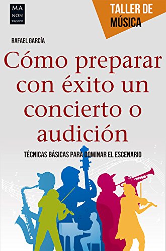 Cómo prepara con éxito un concierto o audición: Tecnicas Basicas Para Dominar El Escenario (Taller De Música)