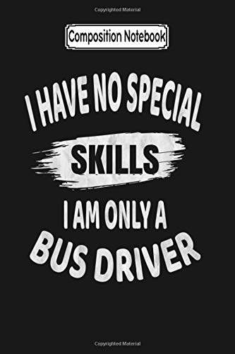 Composition Notebook: I Have No Special Skills I Am Only a Bus Driver Funny Product School Journal Notebook Blank Lined Ruled 6x9 100 Pages