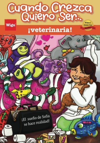 Cuando Crezca Quiero Ser… ¡veterinaria! (When I Grow Up I Want To Be...a Veterinarian!): ¡El sueño de Sofía se hace realidad!
