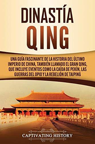 Dinastía Qing: Una guía fascinante de la historia del último imperio de China, también llamado el Gran Qing, que incluye eventos como la caída de Pekín, las guerras del Opio y la rebelión de Taiping