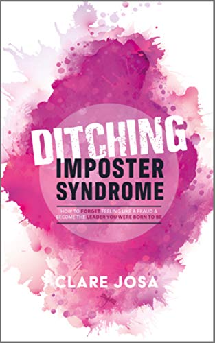 Ditching Imposter Syndrome 2019: How To Finally Feel Good Enough And Lead With Courage, Confidence And Passion