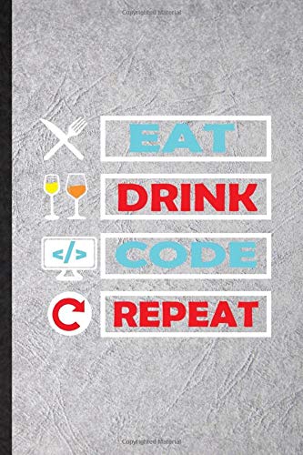 Eat Drink Code Repeat: Blank Funny Novelty Coder Programmer Engineer Lined Journal Notebook For Computer Scientist, Inspirational Saying Unique Special Birthday Gift Idea Funniest Design
