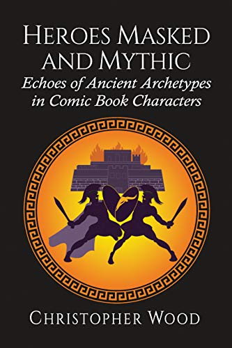 Heroes Masked and Mythic: Echoes of Ancient Archetypes in Comic Book Characters (English Edition)