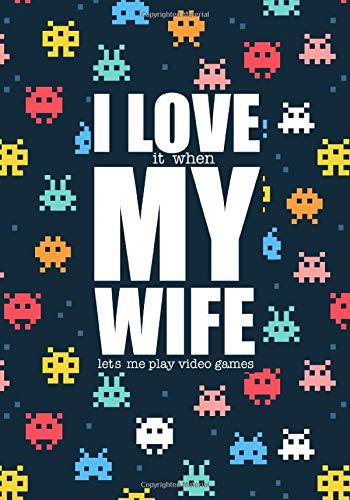 I Love It When My Wife Lets Me Play Video Games: Gag Gift For Husband; Funny Journal For Men; Notebook For Gamers; Retro Gaming Gifts For Geek