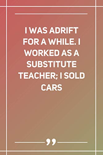 I Was Adrift For A While. I Worked As A Substitute Teacher; I Sold Cars: Blank Lined Notebook | Soft Glossy Cover