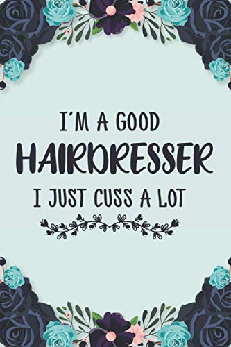 I'm A Good Hairdresser I Just Cuss A Lot: Hairstylist Notebook Journal | Funny Gag Gifts For Men & Women Hair Stylist/ Hairdresser/ Barber