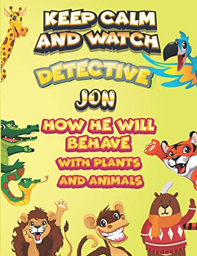 keep calm and watch detective Jon how he will behave with plant and animals: A Gorgeous Coloring and Guessing Game Book for Jon /gift for Jon, toddlers kids