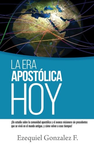 La Era Apostólica Hoy: ¡Un estudio sobre la comunidad apostólica y el avance misionero sin precedentes que se vivió en el mundo antiguo, y cómo volver a esos tiempos!