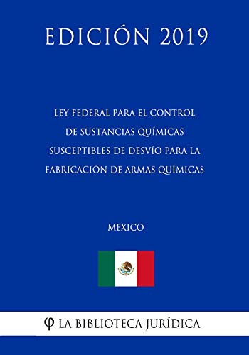 Ley Federal para el Control de Sustancias Químicas Susceptibles de Desvío para la Fabricación de Armas Químicas (México) (Edición 2019)