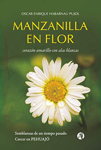 Manzanilla en flor: corazón amarillo con alas blancas. Semblanzas de un tiempo pasado, crecer en Pehuajó