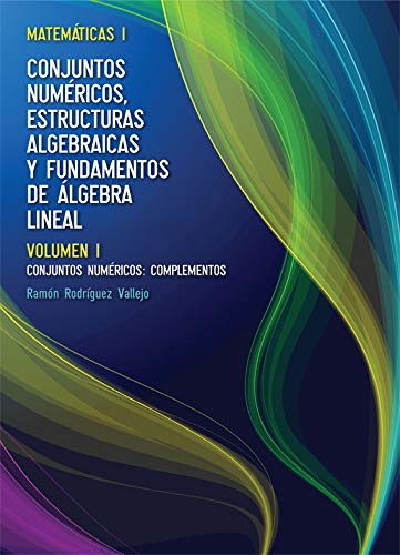 Matemáticas l: Conjuntos numéricos, estructuras algebraicas y fundamentos de álgebra lineal (Matemáticas I: Conjuntos Numéricos, Estructuras Algebraicas y Fundamentos de Álgebra Lineal)