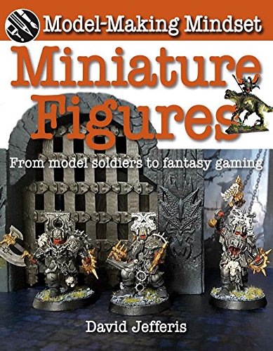 Miniature Figures: From Model Soldiers to Fantasy Gaming (Model-Making Mindset)