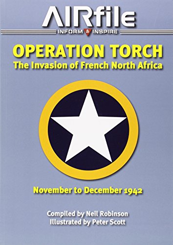 Operation Torch - November / December 1942: The Anglo-American Invasion of Vichy French North Africa (Airfile Inform & Inspire)