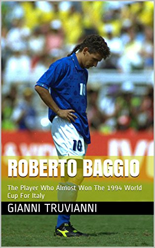 Roberto Baggio: The Player Who Almost Won The 1994 World Cup For Italy (Gianni Truvianni's Great Moments In Football Book 9) (English Edition)