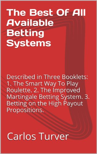 The Best Of All Available Betting Systems: Described in Three Booklets: 1. The Smart Way To Play Roulette. 2. The Improved Martingale Betting System. 3. ... High Payout Propositions. (English Edition)