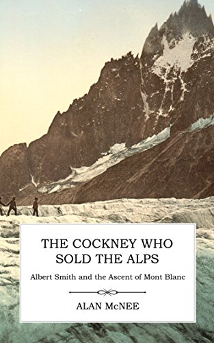 The Cockney Who Sold the Alps: Albert Smith and the Ascent of Mont Blanc (English Edition)