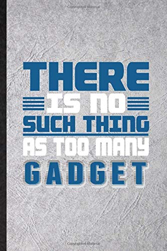 There Is No Such Thing as Too Many Gadget: Funny Blank Lined Notebook Journal For Inventor Programmer, Computer Scientist, Inspirational Saying Unique Special Birthday Gift Idea Funniest Design