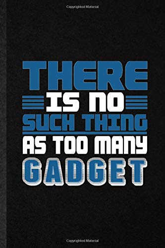 There Is No Such Thing as Too Many Gadget: Novelty Inventor Programmer Lined Notebook Blank Journal For Computer Scientist, Inspirational Saying Unique Special Birthday Gift Idea Funniest Design