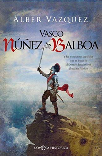 Vasco Núñez de Balboa: Y los aventureros españoles que en busca de El Dorado descubrieron el océano Pacífico (Novela histórica)