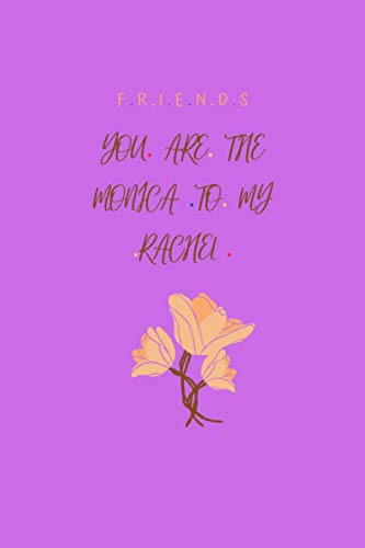 YOU ARE THE MONICA TO MY RACHEL FRIENDS: Valentine's Day Notebook Gift Idea: Blank Lined Notebook / Cute Valentines Day Gifts for Him / for Her ... 6" x 9"