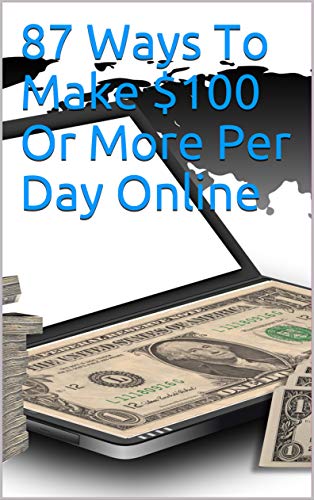 87 Ways To Make $100 Or More Per Day Online (English Edition)
