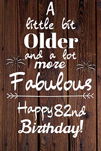 A Little Bit Older and A lot more Fabulous Happy 82nd Birthday: 82 Year Old Birthday Gift Journal / Notebook / Diary / Unique Greeting Card Alternative