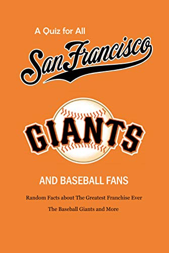A Quiz for All San Francisco Giants and Baseball Fans: Random Facts about The Greatest Franchise Ever, The Baseball Giants and More: Gifts for Sf Giants Fans (English Edition)