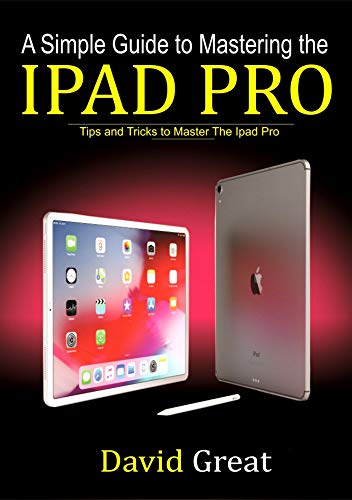 A SIMPLE GUIDE TO MASTERING THE IPAD PRO : Tips and Tricks to Master the iPad Pro (English Edition)