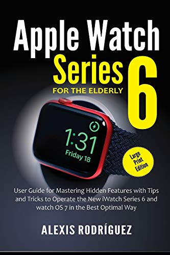 Apple Watch Series 6 for the Elderly (Large Print Edition): User Guide for Mastering Hidden Features with Tips and Tricks to Operate the New iWatch Series 6 and watchOS 7 in the Best Optimal Way