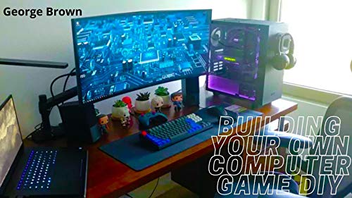 Building Your Own Computer game DIY: Easy Steps-by-Steps Manual Guide to Building your Own Gaming PC (English Edition)