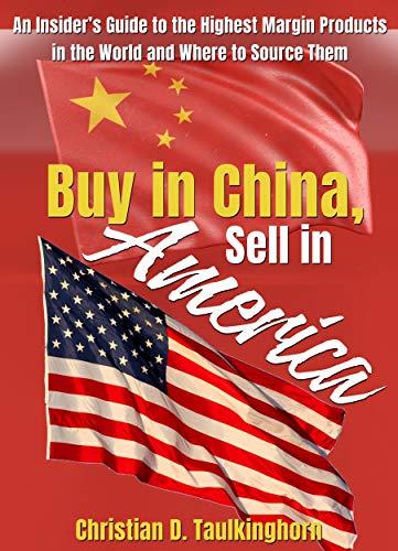 Buy in China, Sell in America: An Insider's Guide to the Highest Margin Products in the World and Where to Source Them (English Edition)
