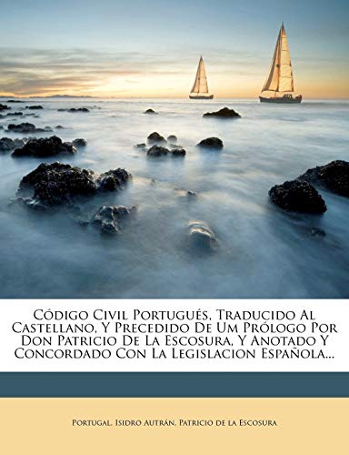 Codigo Civil Portugues, Traducido Al Castellano, y Precedido de Um Prologo Por Don Patricio de La Escosura, y Anotado y Concordado Con La Legislacion