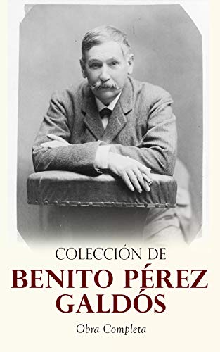 Colección de Benito Pérez Galdós: Obra Completa: Clásicos de la Literatura Española: 80+ Novelas, Cuentos & Dramas (Episodios Nacionales, Novelas Contemporáneas, Cuentos…)