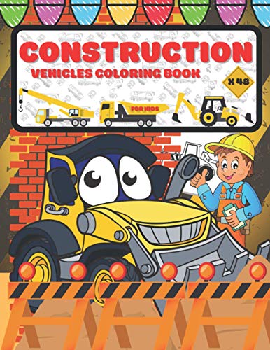 Construction Vehicles Coloring Book For Kids: Dumpers, Diggers, Cranes and Trucks for Toddlers Ages 2-4 ( Vehicles Coloring Books for Kids Age 4-8)