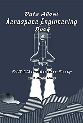 Data About Aerospace Engineering Book: Orbital Mechanics Space Theory and Much More: Aerospace Engineering (English Edition)