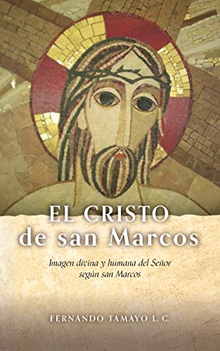 EL CRISTO DE SAN MARCOS: Imagen divina y humana del Señor según san Marcos (CRISTO EN LOS 4 EVANGELIOS)