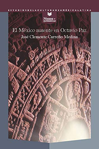 El México ausente en Octavio Paz (Nexos y Diferencias. Estudios de la Cultura de América Latina nº 63)