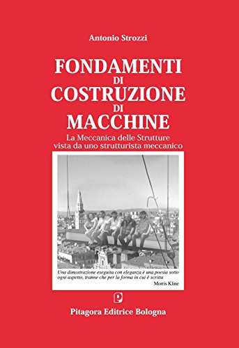 Fondamenti di costruzione di macchine. La meccanica delle strutture vista da uno strutturalista meccanico Fondamenti di costruzione di macchine. La meccanica delle strutture vista da uno strutturalista meccanico