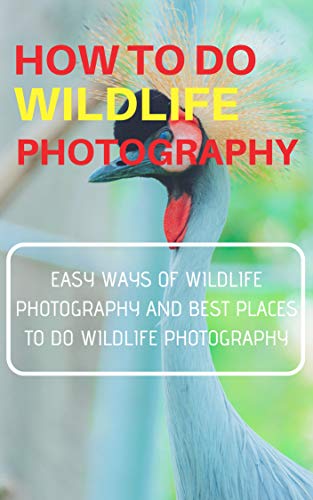 HOW TO DO WILDLIFE PHOTOGRAPHY : EASY WAYS OF WILDLIFE PHOTOGRAPHY AND BEST PLACES TO DO WILDLIFE PHOTOGRAPHY (English Edition)