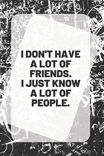 I DON'T HAVE A LOT OF FRIENDS. I JUST KNOW A LOT OF PEOPLE: inspirational Quote on the front cover 6" X 9" 150  white pages with blank black lines | ... drawing, sketchbook with glossy soft cover
