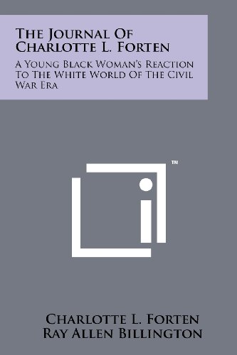 Journal of Charlotte L. Forten: A Young Black Woman's Reaction To The White World Of The Civil War Era Journal of Charlotte L. Forten: A Young Black Woman's Reaction To The White World Of The Civil War Era