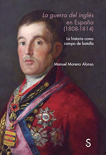 La guerra del inglés en España (1808 - 1814): La historia como campo de batalla (Sílex Universidad)